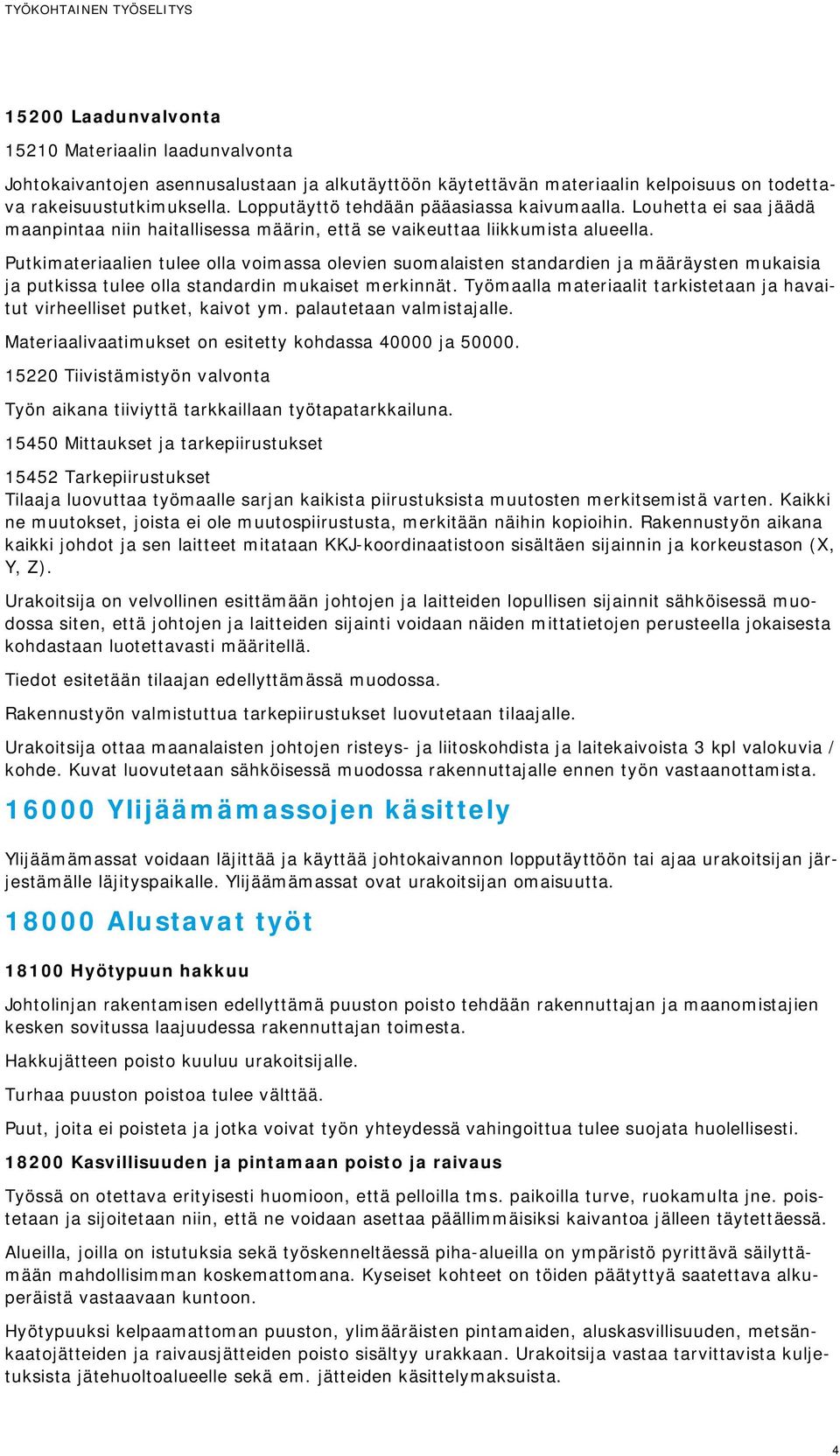 Putkimateriaalien tulee olla voimassa olevien suomalaisten standardien ja määräysten mukaisia ja putkissa tulee olla standardin mukaiset merkinnät.