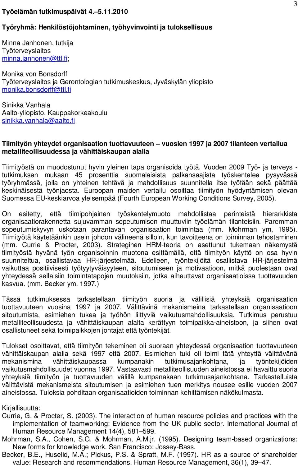 fi Tiimityön yhteydet organisaation tuottavuuteen vuosien 1997 ja 2007 tilanteen vertailua metalliteollisuudessa ja vähittäiskaupan alalla Tiimityöstä on muodostunut hyvin yleinen tapa organisoida