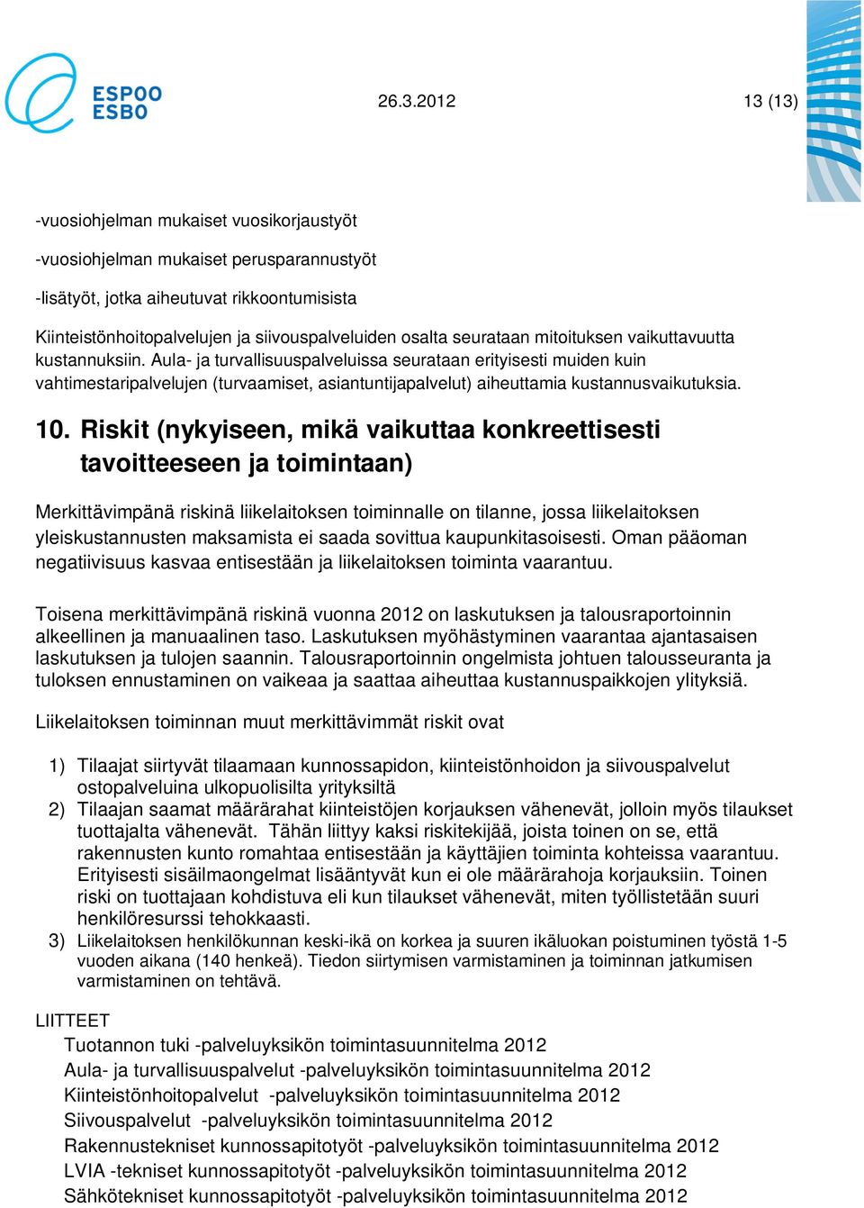 Aula- ja turvallisuuspalveluissa seurataan erityisesti muiden kuin vahtimestaripalvelujen (turvaamiset, asiantuntijapalvelut) aiheuttamia kustannusvaikutuksia. 10.