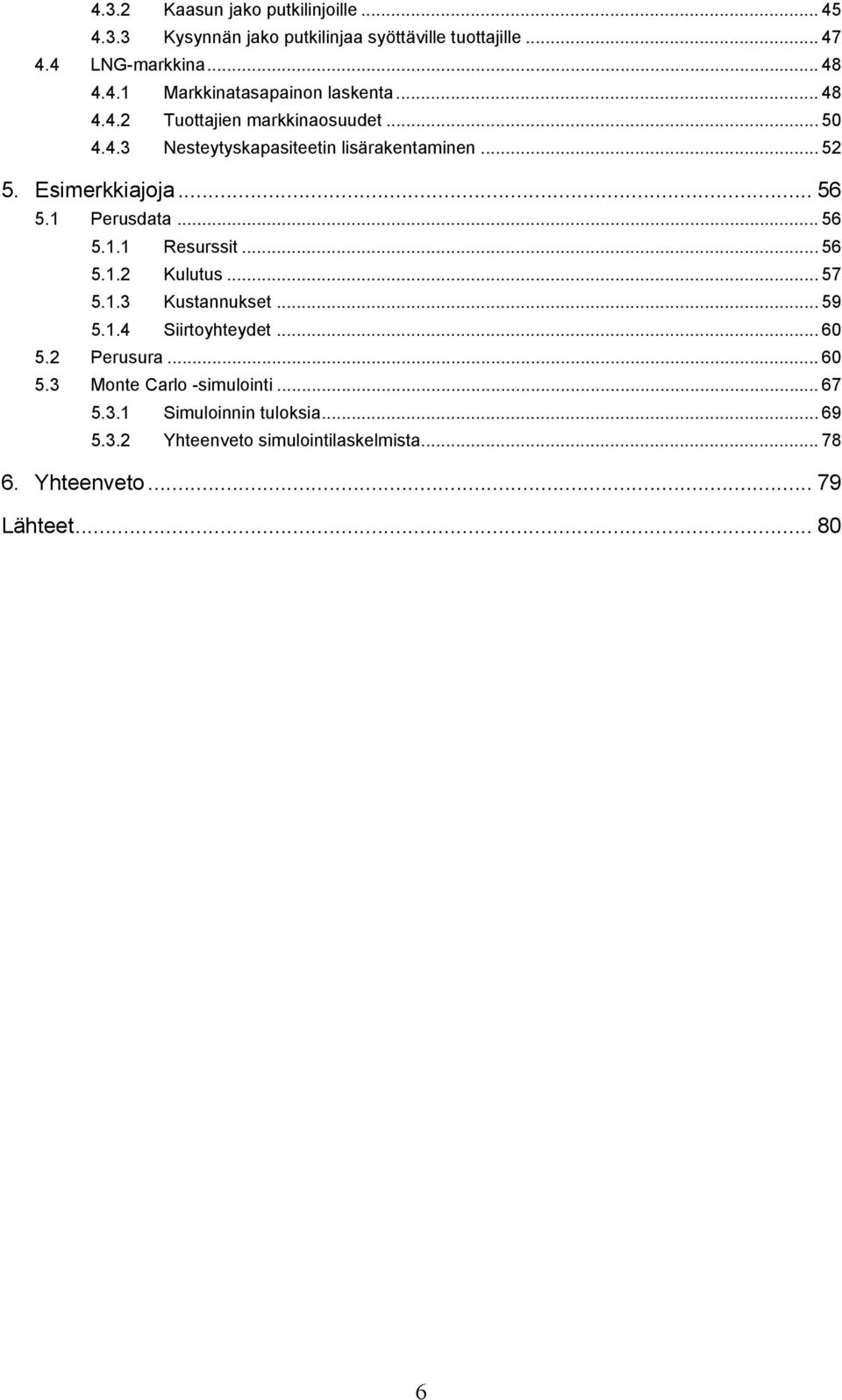 .. 56 5.1.2 Kulutus... 57 5.1.3 Kustannukset... 59 5.1.4 Siirtoyhteydet... 60 5.2 Perusura... 60 5.3 Monte Carlo -simulointi... 67 5.3.1 Simuloinnin tuloksia.