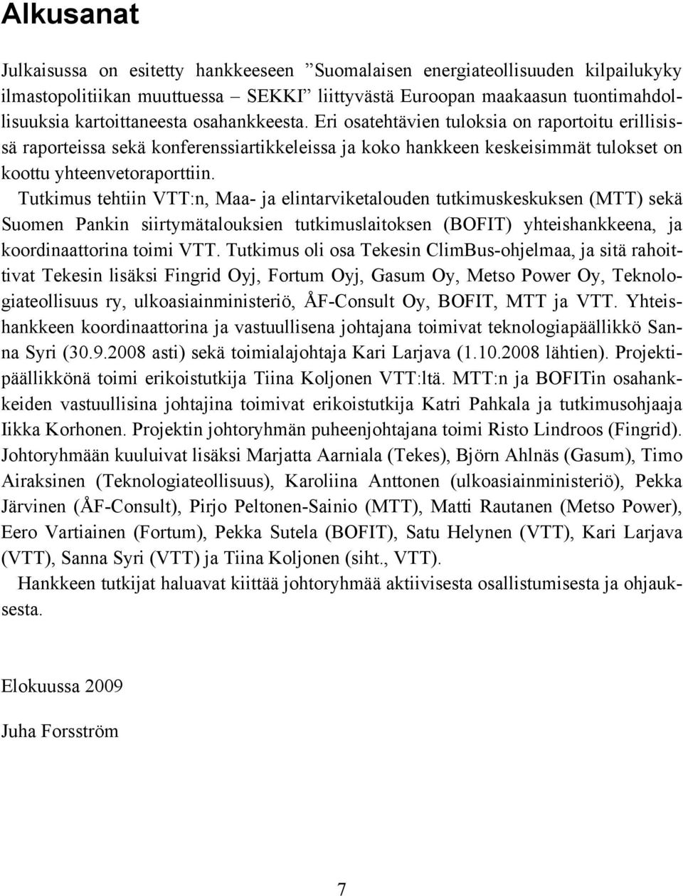 Tutkimus tehtiin VTT:n, Maa- ja elintarviketalouden tutkimuskeskuksen (MTT) sekä Suomen Pankin siirtymätalouksien tutkimuslaitoksen (BOFIT) yhteishankkeena, ja koordinaattorina toimi VTT.