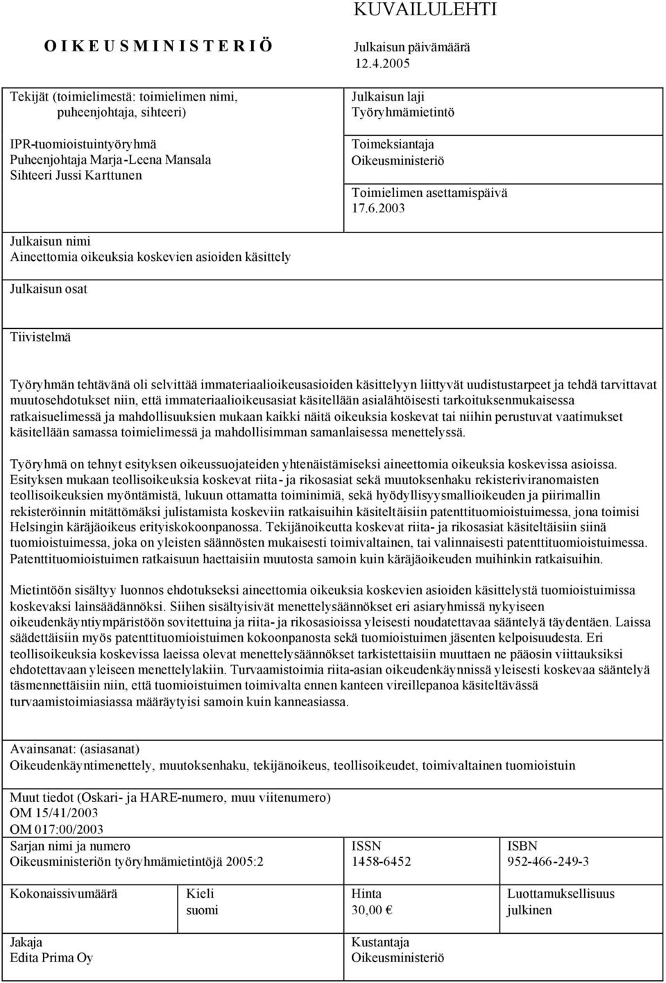 2003 Julkaisun nimi Aineettomia oikeuksia koskevien asioiden käsittely Julkaisun osat Tiivistelmä Työryhmän tehtävänä oli selvittää immateriaalioikeusasioiden käsittelyyn liittyvät uudistustarpeet ja