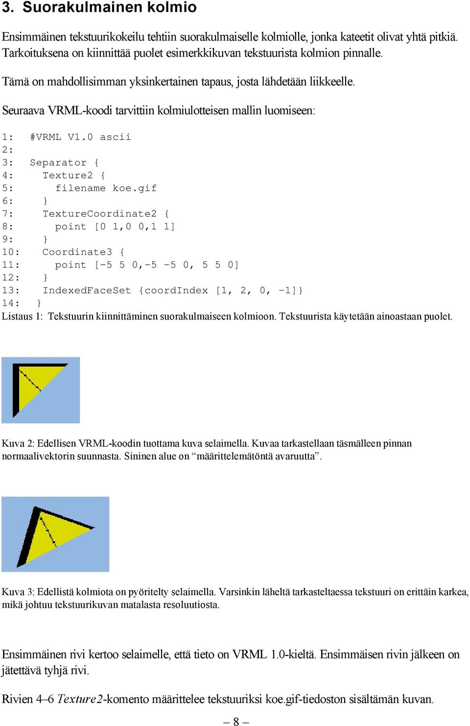 Seuraava VRML-koodi tarvittiin kolmiulotteisen mallin luomiseen: 1: #VRML V1.0 ascii 2: 3: Separator { 4: Texture2 { 5: filename koe.