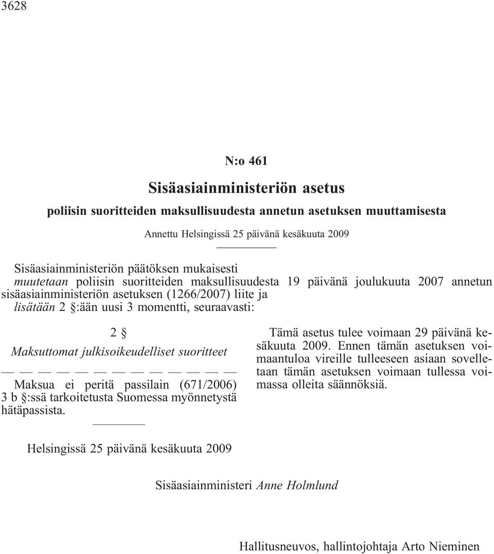 Maksuttomat julkisoikeudelliset suoritteet Maksua ei peritä passilain (671/2006) 3 b :ssä tarkoitetusta Suomessa myönnetystä hätäpassista. Tämä asetus tulee voimaan 29 päivänä kesäkuuta 2009.