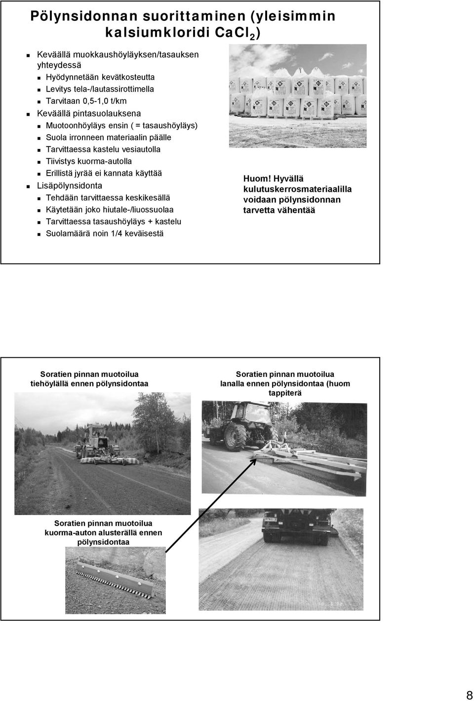 Lisäpölynsidonta Tehdään tarvittaessa keskikesällä Käytetään joko hiutale-/liuossuolaa Tarvittaessa tasaushöyläys + kastelu Suolamäärä noin 1/4 keväisestä Soratien pinnan muotoilua tiehöylällä ennen