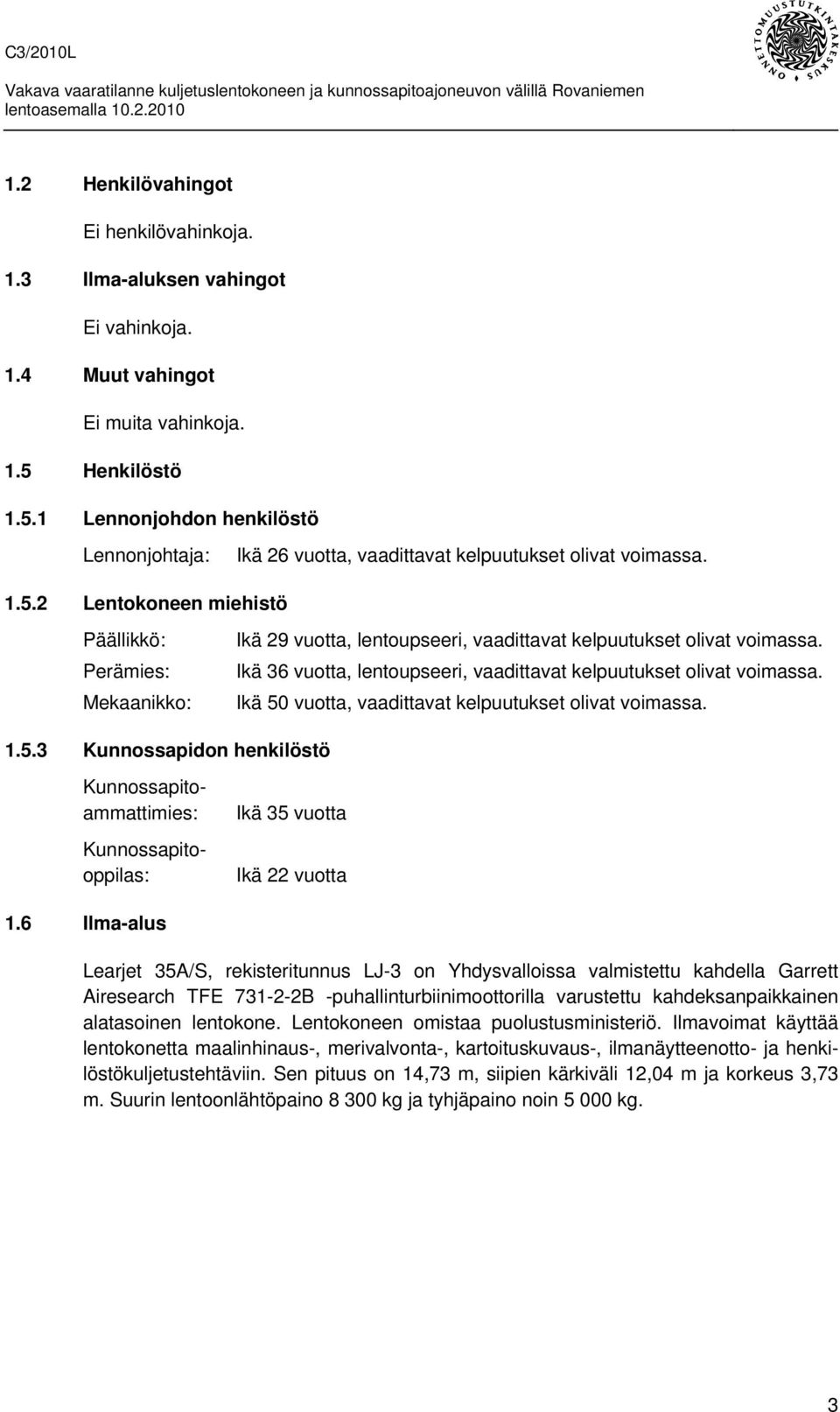 Ikä 36 vuotta, lentoupseeri, vaadittavat kelpuutukset olivat voimassa. Ikä 50 vuotta, vaadittavat kelpuutukset olivat voimassa. 1.5.3 Kunnossapidon henkilöstö Kunnossapitoammattimies: Kunnossapitooppilas: Ikä 35 vuotta Ikä 22 vuotta 1.