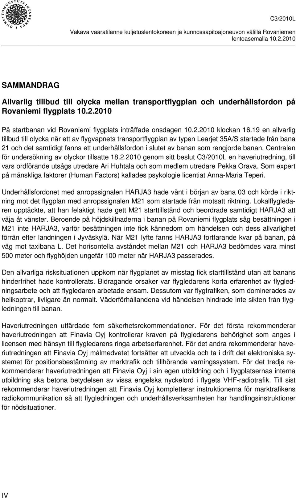 banan. Centralen för undersökning av olyckor tillsatte 18.2.2010 genom sitt beslut C3/2010L en haveriutredning, till vars ordförande utsågs utredare Ari Huhtala och som medlem utredare Pekka Orava.