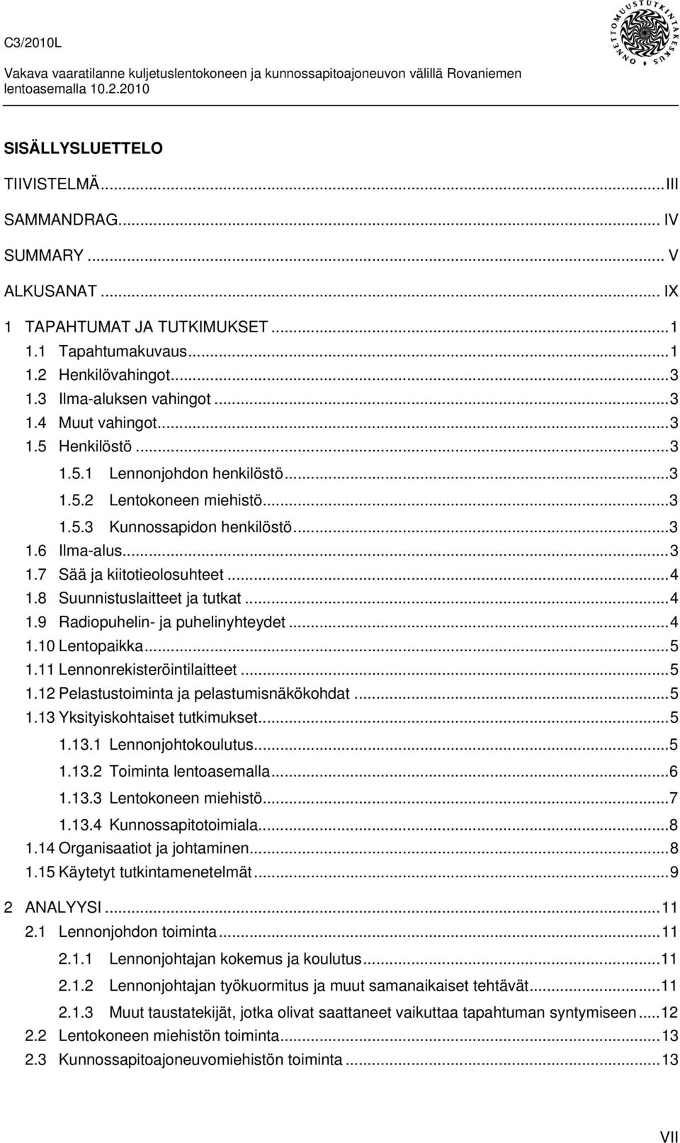 8 Suunnistuslaitteet ja tutkat...4 1.9 Radiopuhelin- ja puhelinyhteydet...4 1.10 Lentopaikka...5 1.11 Lennonrekisteröintilaitteet...5 1.12 Pelastustoiminta ja pelastumisnäkökohdat...5 1.13 Yksityiskohtaiset tutkimukset.