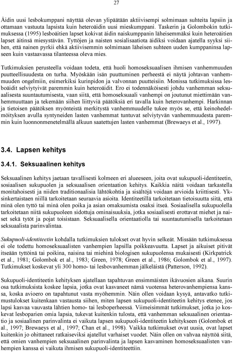 Tyttöjen ja naisten sosialisaatiota äidiksi voidaan ajatella syyksi siihen, että nainen pyrkii ehkä aktiivisemmin solmimaan läheisen suhteen uuden kumppaninsa lapseen kuin vastaavassa tilanteessa