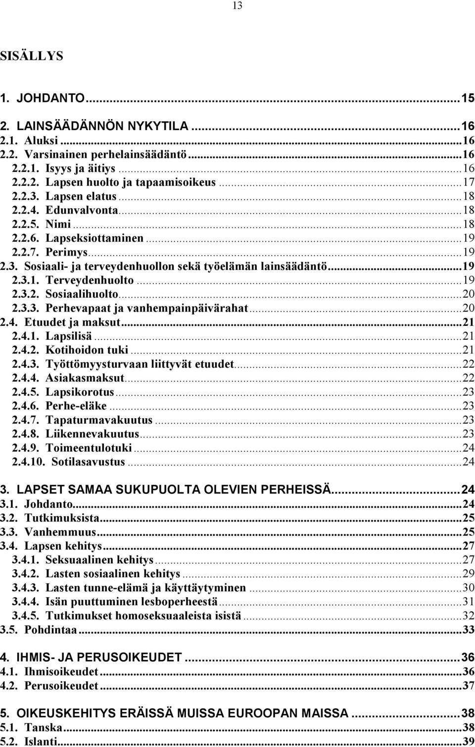 ..20 2.3.3. Perhevapaat ja vanhempainpäivärahat...20 2.4. Etuudet ja maksut...21 2.4.1. Lapsilisä...21 2.4.2. Kotihoidon tuki...21 2.4.3. Työttömyysturvaan liittyvät etuudet...22 2.4.4. Asiakasmaksut.