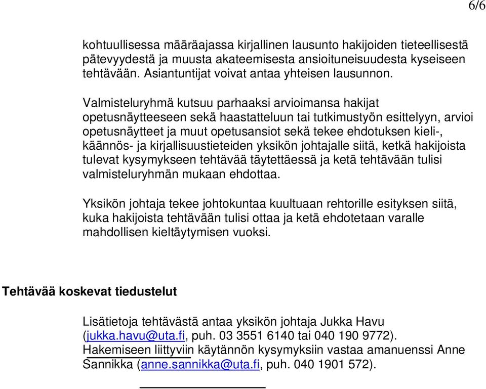 Valmisteluryhmä kutsuu parhaaksi arvioimansa hakijat opetusnäytteeseen sekä haastatteluun tai tutkimustyön esittelyyn, arvioi opetusnäytteet ja muut opetusansiot sekä tekee ehdotuksen kieli-,