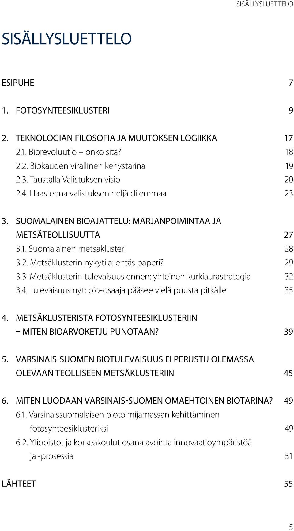 29 3.3. Metsäklusterin tulevaisuus ennen: yhteinen kurkiaurastrategia 32 3.4. Tulevaisuus nyt: bio-osaaja pääsee vielä puusta pitkälle 35 4.