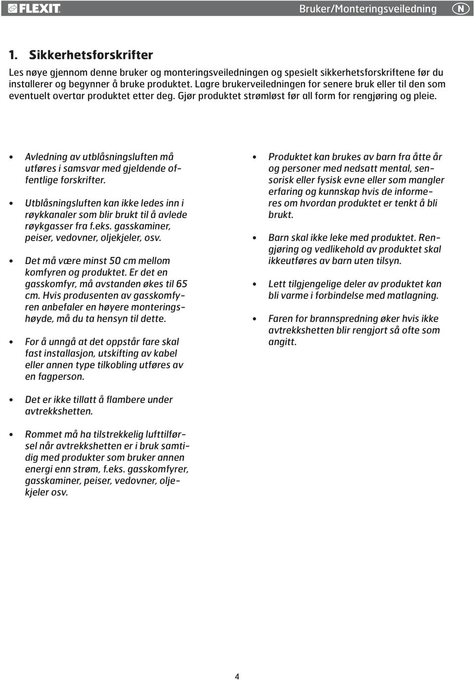 Avledning av utblåsningsluften må utføres i samsvar med gjeldende offentlige forskrifter. Utblåsningsluften kan ikke ledes inn i røykkanaler som blir brukt til å avlede røykgasser fra f.eks.