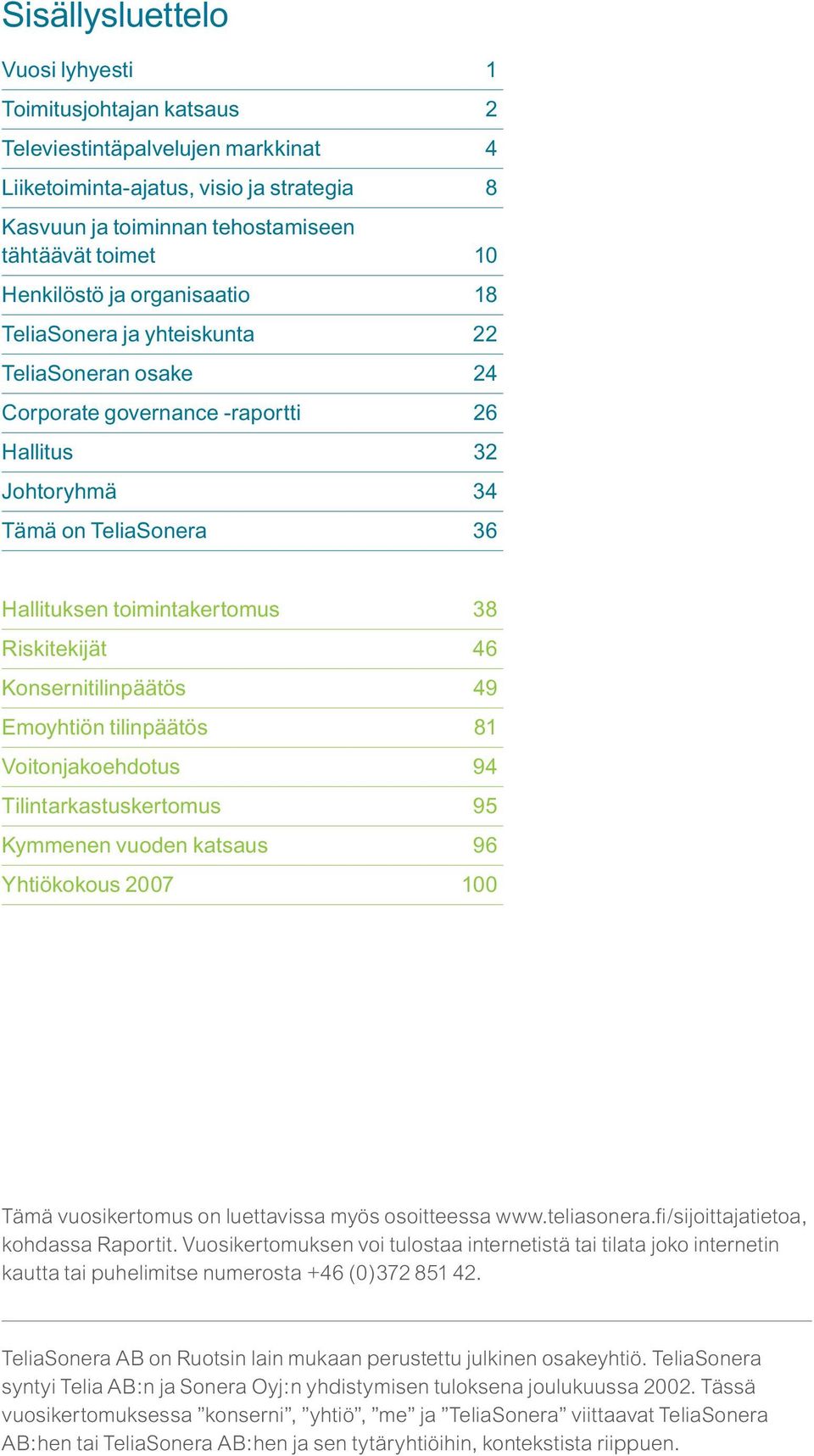 Riskitekijät 46 Konsernitilinpäätös 49 Emoyhtiön tilinpäätös 81 Voitonjakoehdotus 94 Tilintarkastuskertomus 95 Kymmenen vuoden katsaus 96 Yhtiökokous 2007 100 Tämä vuosikertomus on luettavissa myös