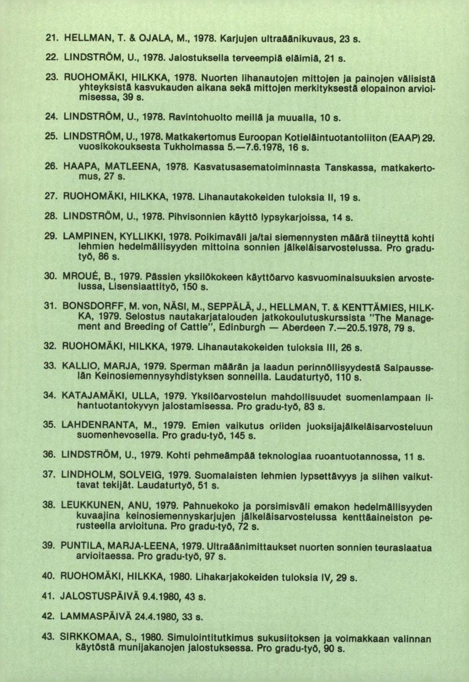 Ravintohuolto meillä ja muualla, 10 s. LINDSTRÖM, U., 1978. Matkakertomus Euroopan Kotieläintuotantolliton (EAAP) 29. vuosikokouksesta Tukholmassa 5.-7.61978, 16 s. HAAPA, MATLEENA, 1978.