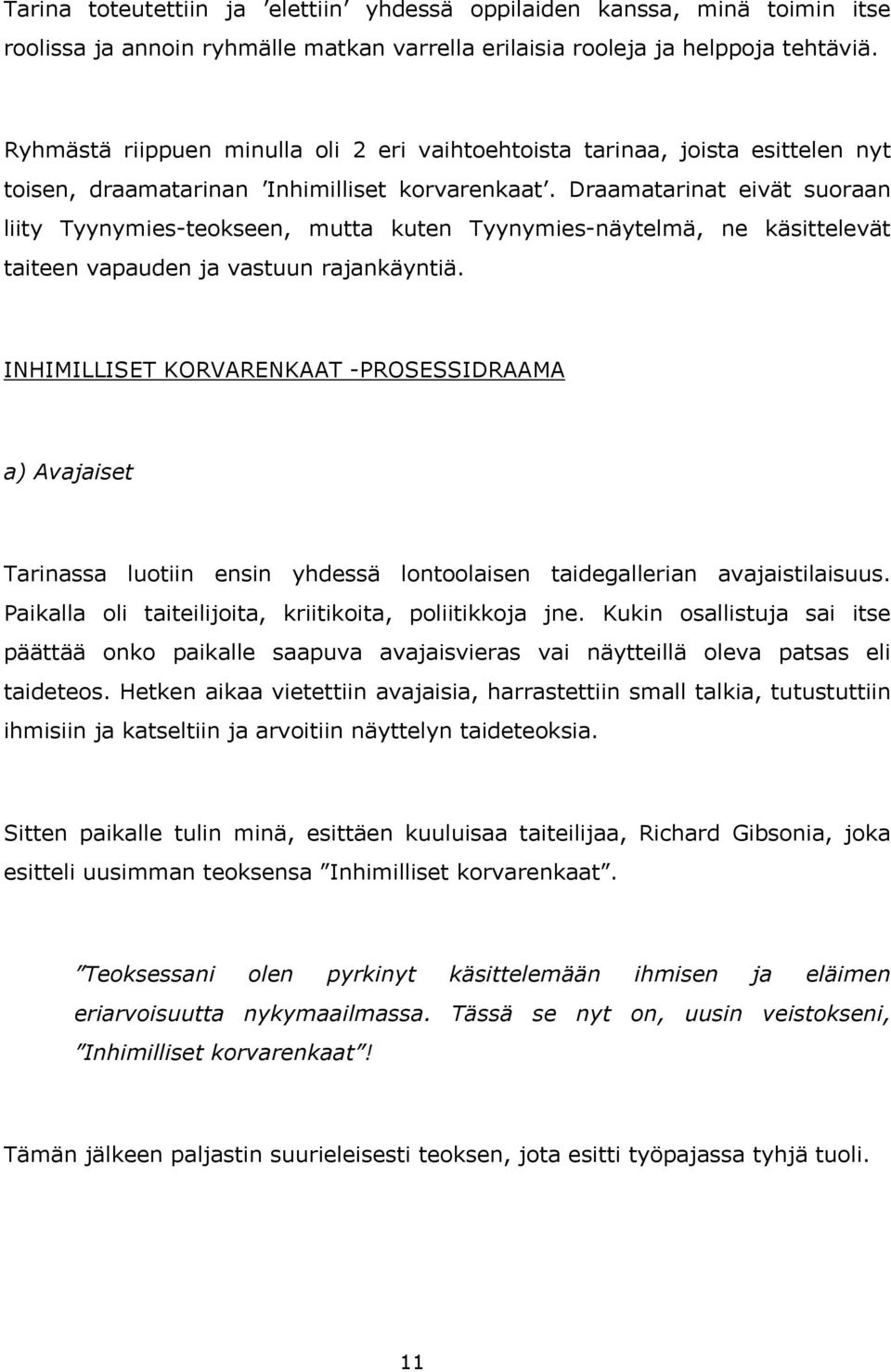 Draamatarinat eivät suoraan liity Tyynymies-teokseen, mutta kuten Tyynymies-näytelmä, ne käsittelevät taiteen vapauden ja vastuun rajankäyntiä.