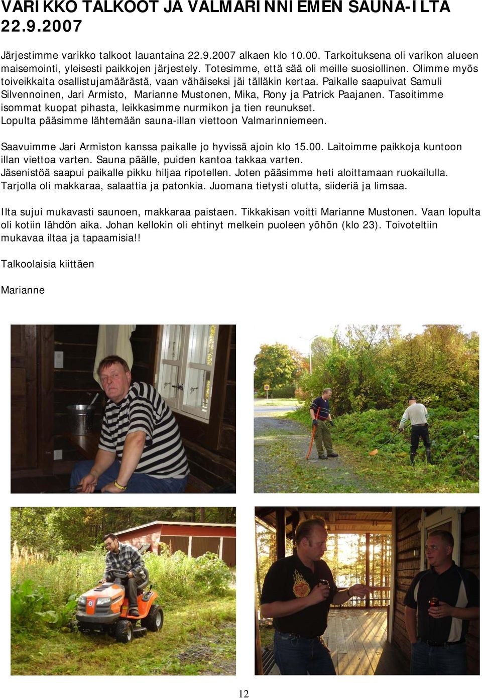 Paikalle saapuivat Samuli Silvennoinen, Jari Armisto, Marianne Mustonen, Mika, Rony ja Patrick Paajanen. Tasoitimme isommat kuopat pihasta, leikkasimme nurmikon ja tien reunukset.