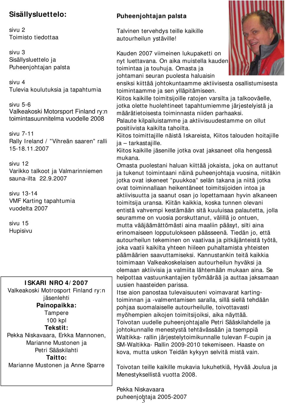 2007 sivu 13-14 VMF Karting tapahtumia vuodelta 2007 sivu 15 Hupisivu ISKARI NRO 4/2007 Valkeakoski Motrosport Finland ry:n jäsenlehti Painopaikka: Tampere 100 kpl Tekstit: Pekka Niskavaara, Erkka