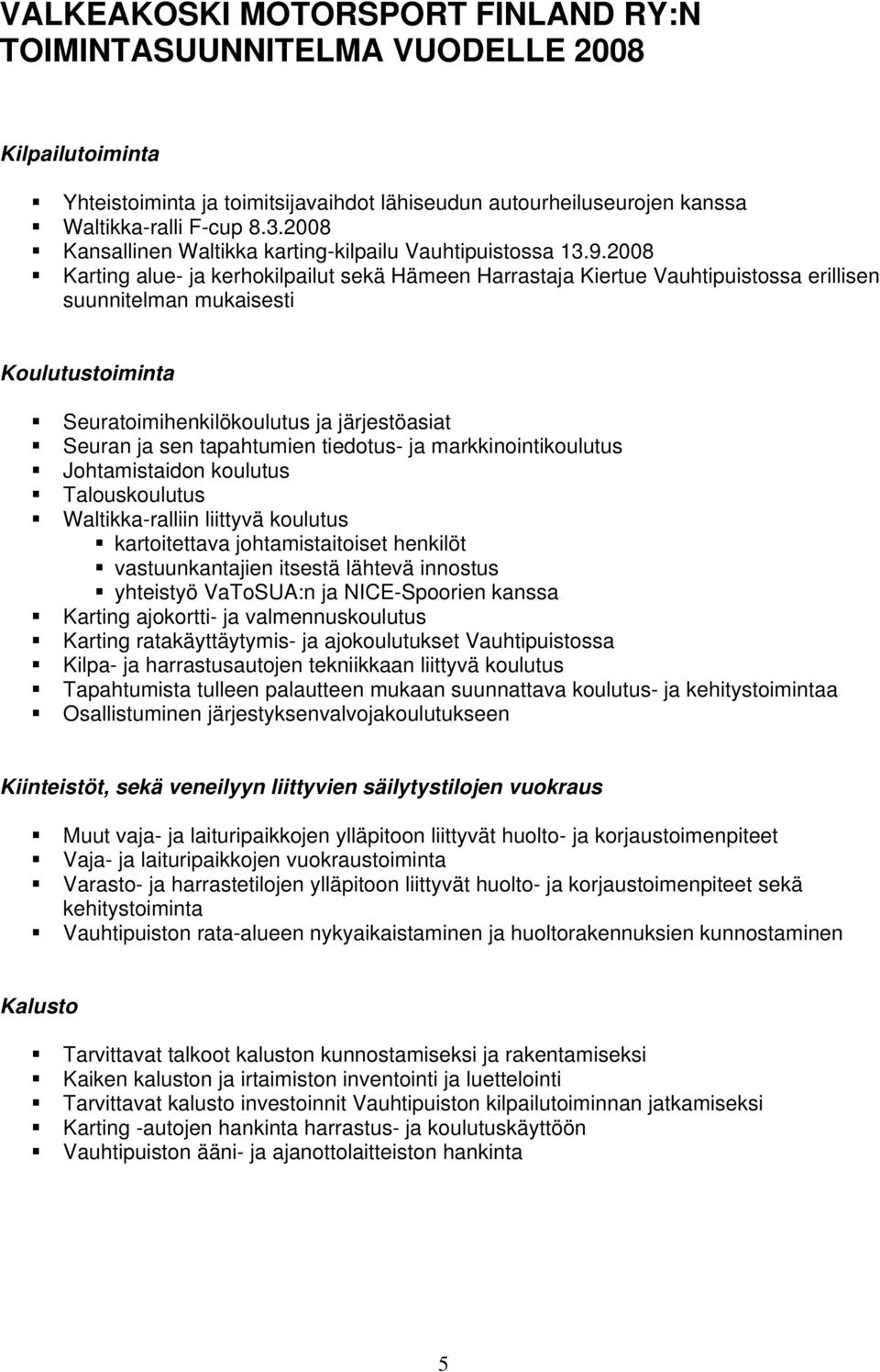 2008 Karting alue- ja kerhokilpailut sekä Hämeen Harrastaja Kiertue Vauhtipuistossa erillisen suunnitelman mukaisesti Koulutustoiminta Seuratoimihenkilökoulutus ja järjestöasiat Seuran ja sen