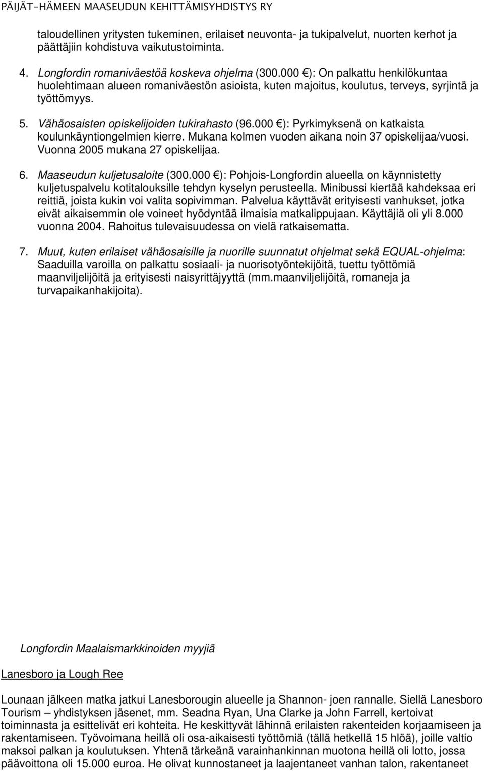 000 ): Pyrkimyksenä on katkaista koulunkäyntiongelmien kierre. Mukana kolmen vuoden aikana noin 37 opiskelijaa/vuosi. Vuonna 2005 mukana 27 opiskelijaa. 6. Maaseudun kuljetusaloite (300.