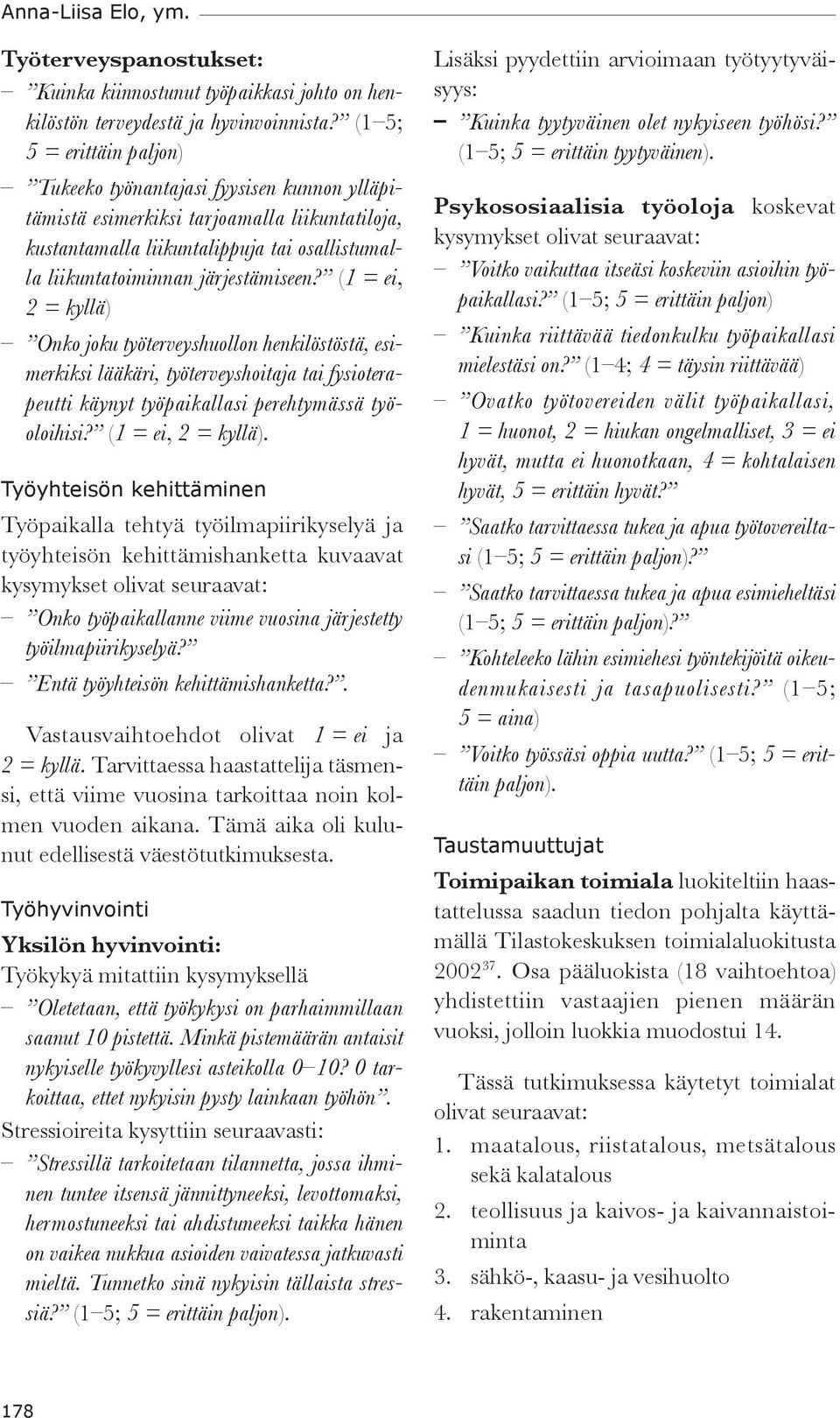 (1 = ei, 2 = kyllä) Onko joku työterveyshuollon henkilöstöstä, esimerkiksi lääkäri, työterveyshoitaja tai fysioterapeutti käynyt työpaikallasi perehtymässä työoloihisi? (1 = ei, 2 = kyllä).
