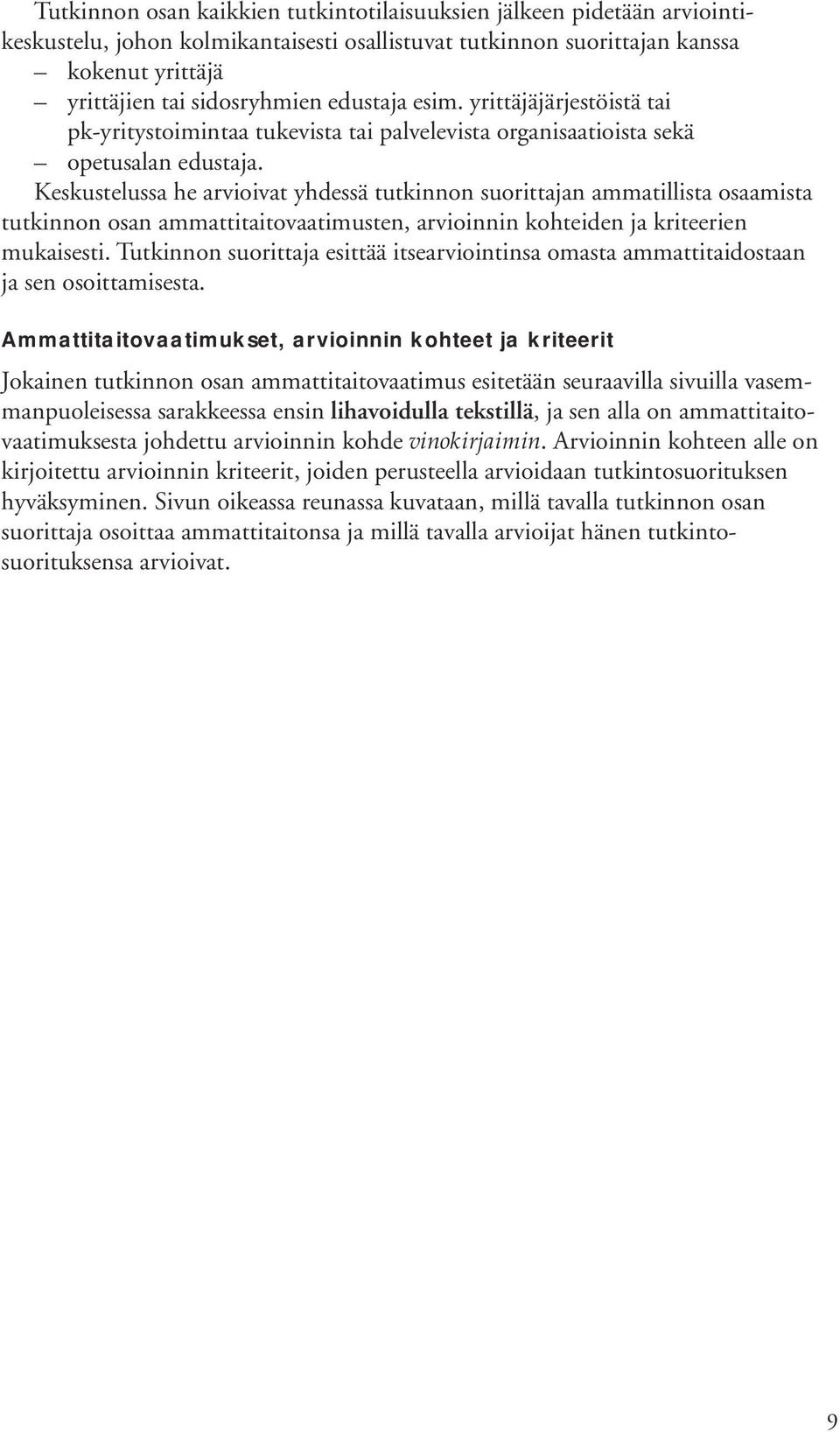 Keskustelussa he arvioivat yhdessä tutkinnon suorittajan ammatillista osaamista tutkinnon osan ammattitaitovaatimusten, arvioinnin kohteiden ja kriteerien mukaisesti.