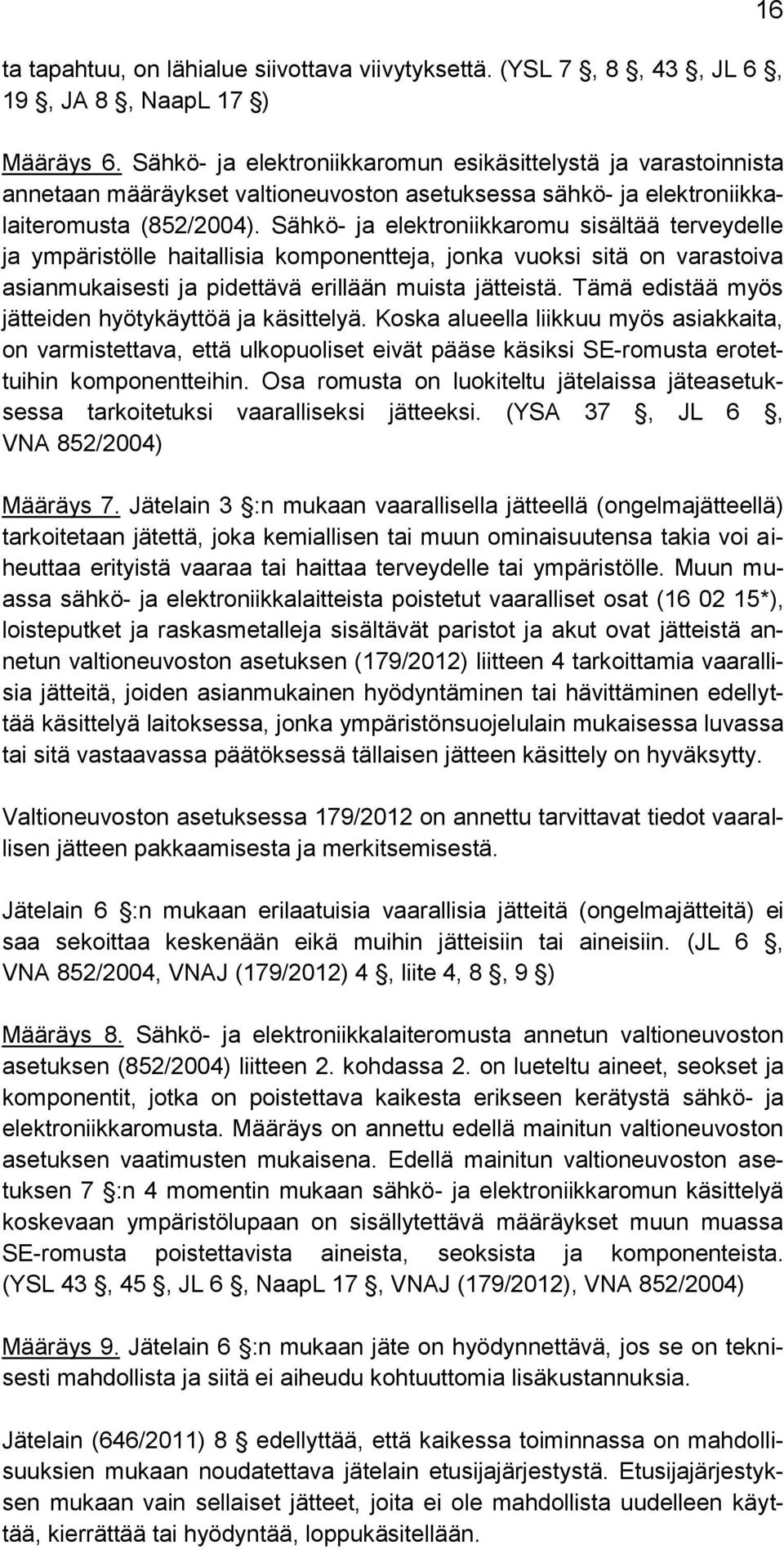 Sähkö- ja elektroniikkaromu sisältää terveydelle ja ympäristölle haitallisia komponentteja, jonka vuoksi sitä on varastoiva asianmukaisesti ja pidettävä erillään muista jätteistä.