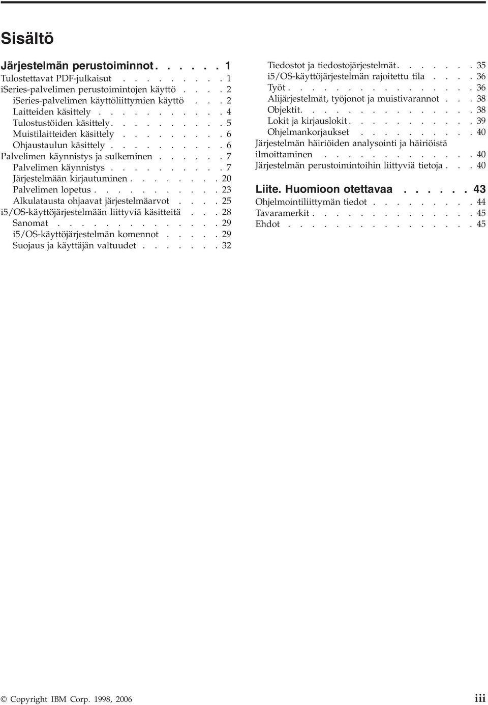 .........7 Järjestelmään kirjautuminen........20 Palvelimen lopetus...........23 Alkulatausta ohjaavat järjestelmäarvot....25 i5/os-käyttöjärjestelmään liittyviä käsitteitä...28 Sanomat.