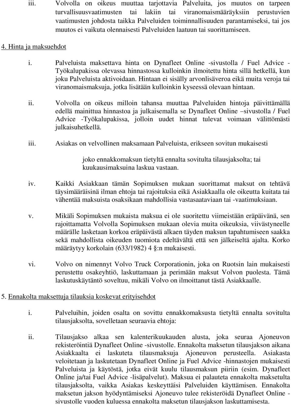 Palveluista maksettava hinta on Dynafleet Online -sivustolla / Fuel Advice - Työkalupakissa olevassa hinnastossa kulloinkin ilmoitettu hinta sillä hetkellä, kun joku Palveluista aktivoidaan.