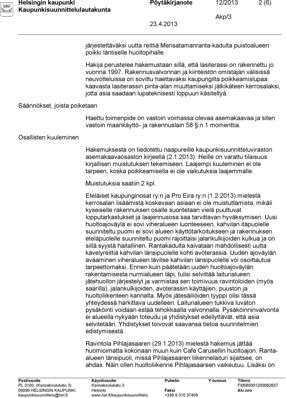 Rakennusvalvonnan ja kiinteistön omistajan välisissä neuvotteluissa on sovittu haettavaksi kaupungilta poikkeamislupaa kaavasta lasiterassin pinta-alan muuttamiseksi jälkikäteen kerrosalaksi, jotta