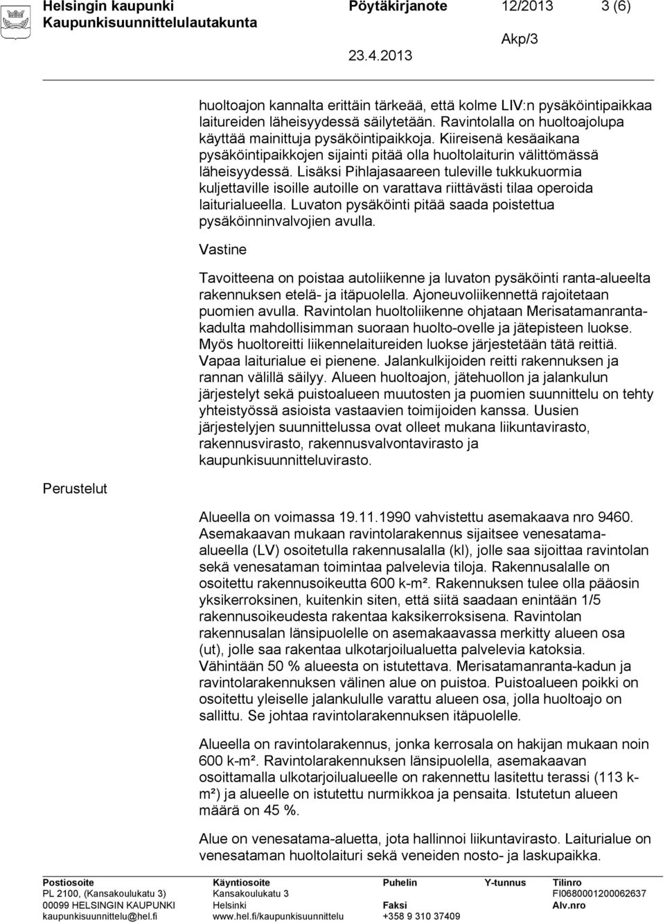 Lisäksi Pihlajasaareen tuleville tukkukuormia kuljettaville isoille autoille on varattava riittävästi tilaa operoida laiturialueella.