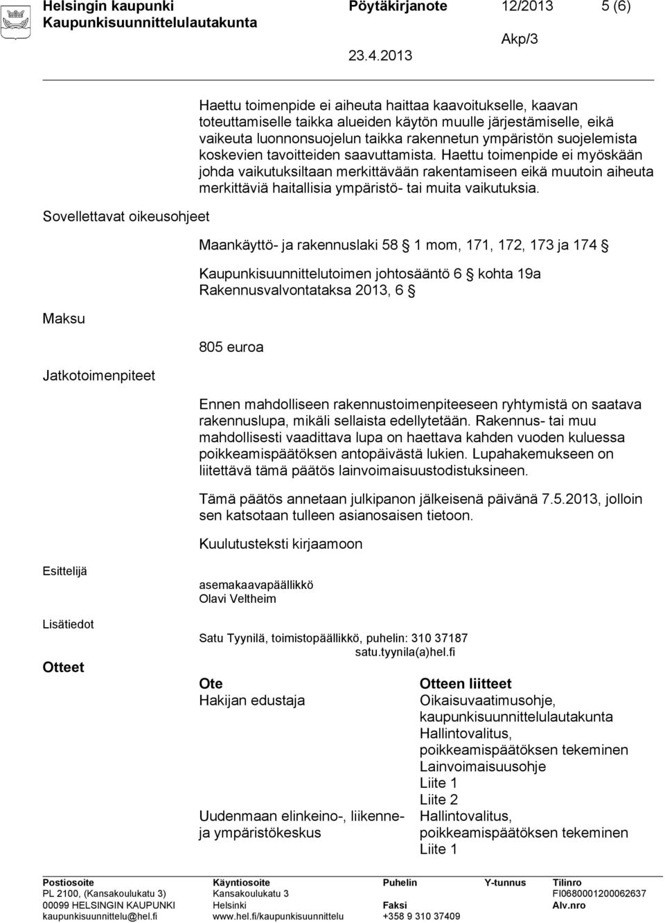 Haettu toimenpide ei myöskään johda vaikutuksiltaan merkittävään rakentamiseen eikä muutoin aiheuta merkittäviä haitallisia ympäristö- tai muita vaikutuksia.