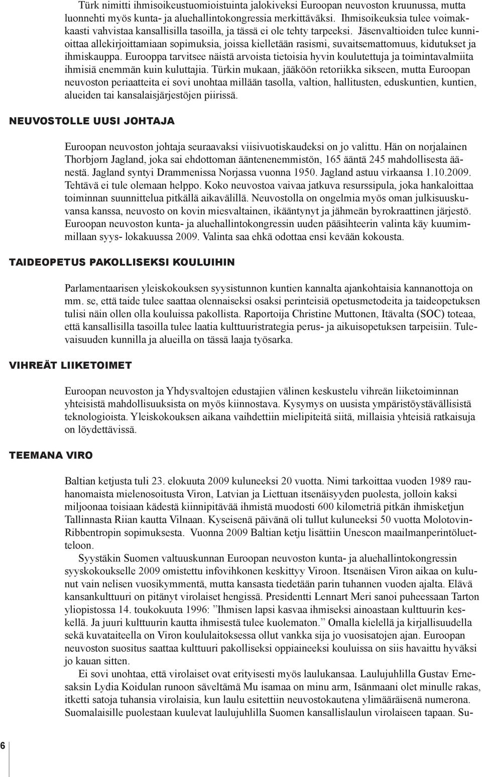 Jäsenvaltioiden tulee kunnioittaa allekirjoittamiaan sopimuksia, joissa kielletään rasismi, suvaitsemattomuus, kidutukset ja ihmiskauppa.