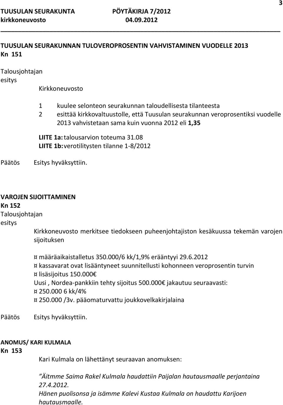 08 LIITE 1b: verotilitysten tilanne 1 8/2012 VAROJEN SIJOITTAMINEN Kn 152 Kirkkoneuvosto merkitsee tiedokseen puheenjohtajiston kesäkuussa tekemän varojen sijoituksen määräaikaistalletus 350.