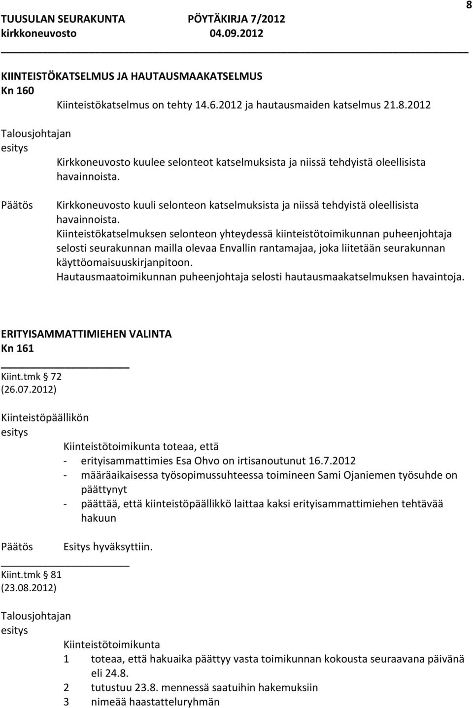 Kiinteistökatselmuksen selonteon yhteydessä kiinteistötoimikunnan puheenjohtaja selosti seurakunnan mailla olevaa Envallin rantamajaa, joka liitetään seurakunnan käyttöomaisuuskirjanpitoon.