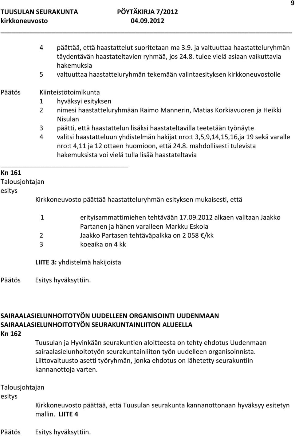 Mannerin, Matias Korkiavuoren ja Heikki Nisulan 3 päätti, että haastattelun lisäksi haastateltavilla teetetään työnäyte 4 valitsi haastatteluun yhdistelmän hakijat nro:t 3,5,9,14,15,16,ja 19 sekä