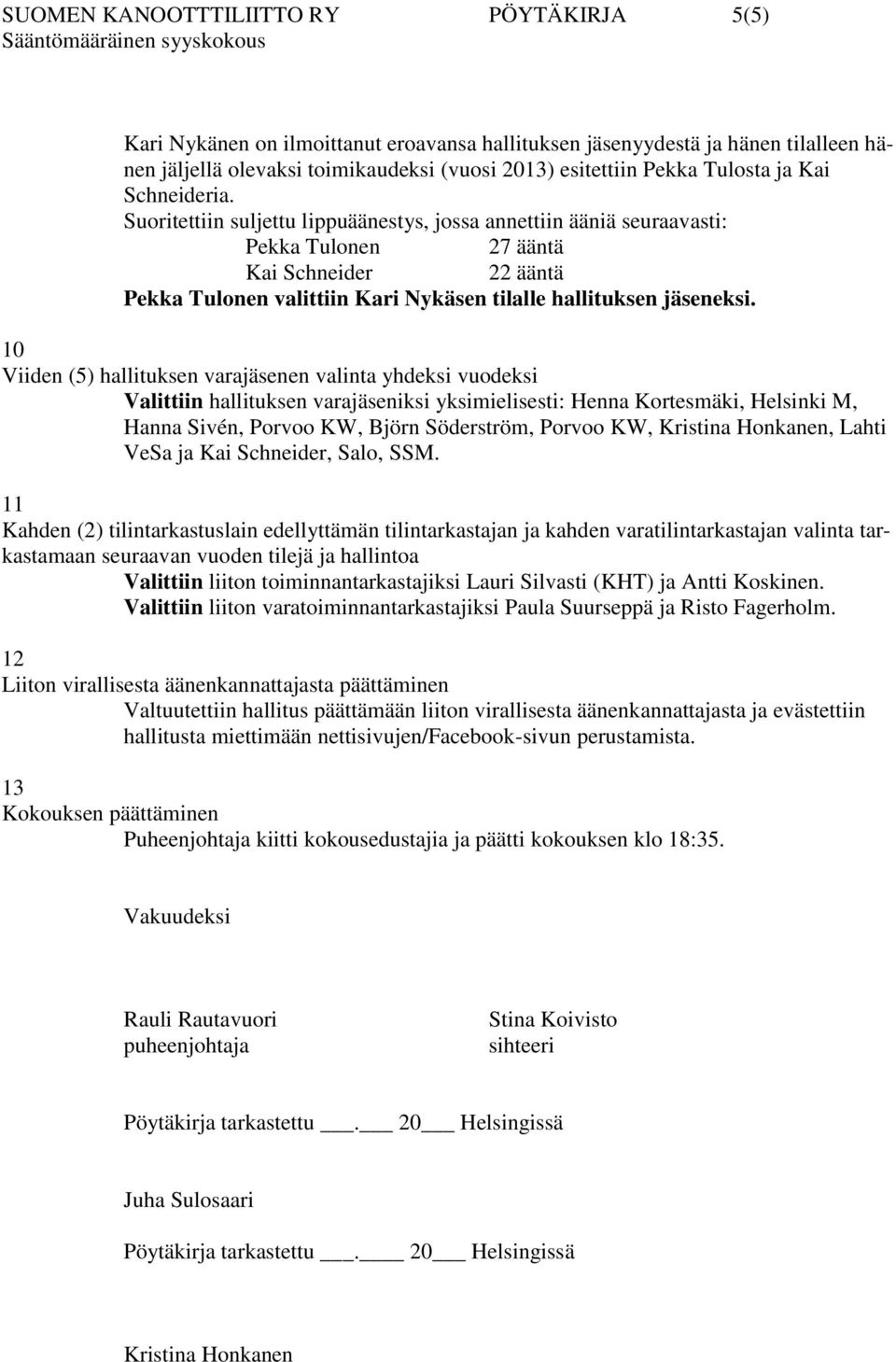 Suoritettiin suljettu lippuäänestys, jossa annettiin ääniä seuraavasti: Pekka Tulonen 27 ääntä Kai Schneider 22 ääntä Pekka Tulonen valittiin Kari Nykäsen tilalle hallituksen jäseneksi.
