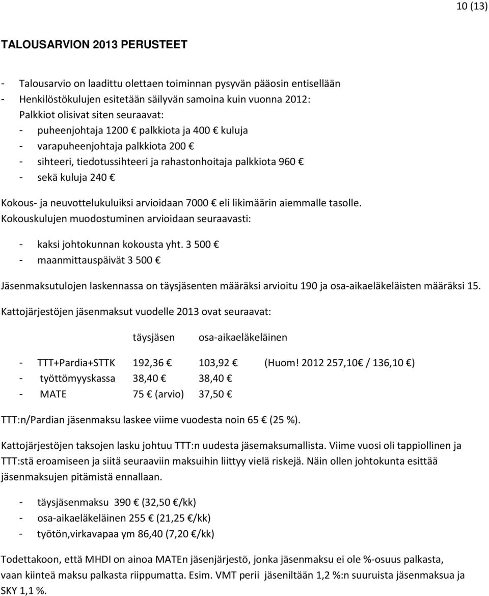 arvioidaan 7000 eli likimäärin aiemmalle tasolle. Kokouskulujen muodostuminen arvioidaan seuraavasti: - kaksi johtokunnan kokousta yht.