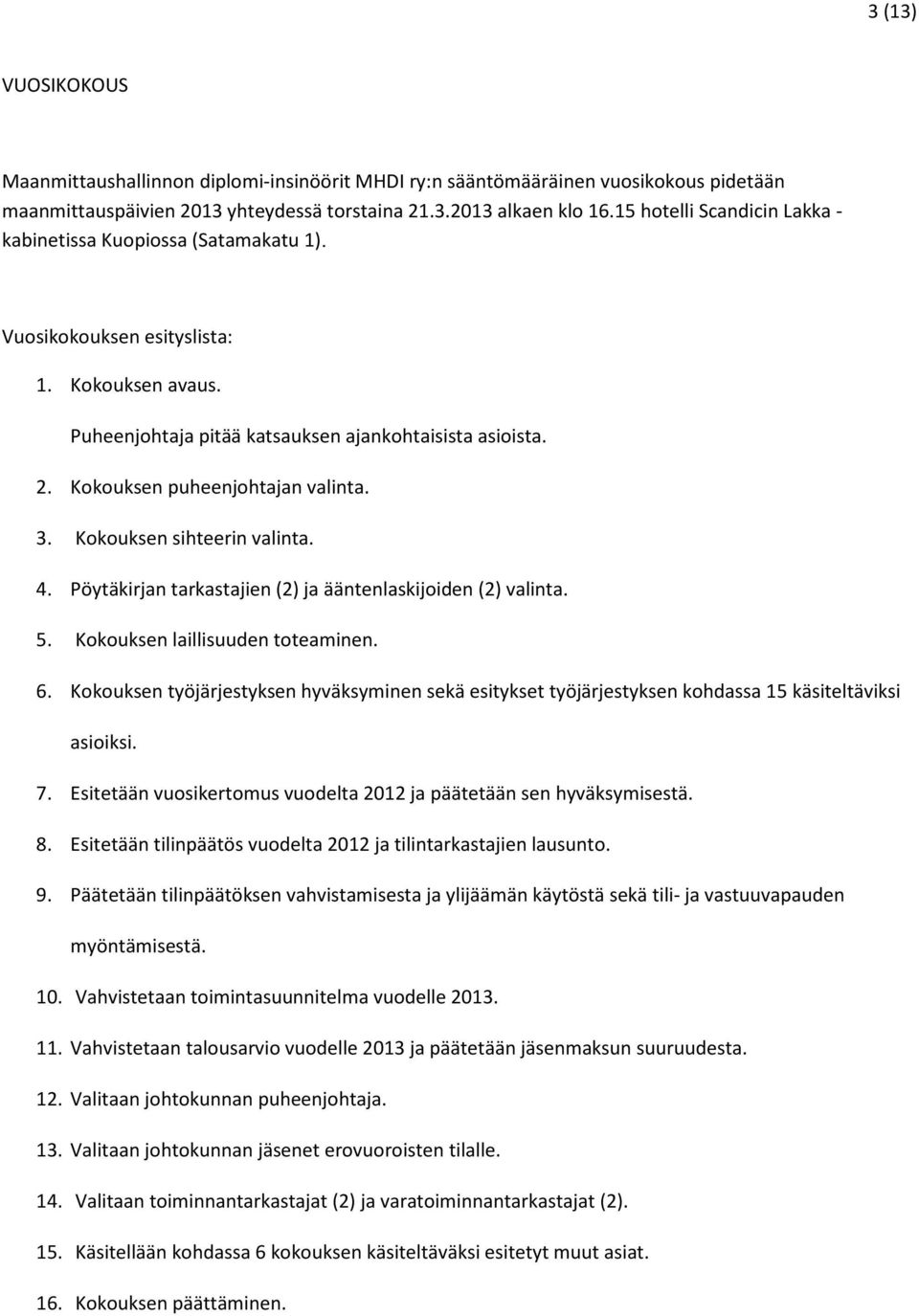 Kokouksen puheenjohtajan valinta. 3. Kokouksen sihteerin valinta. 4. Pöytäkirjan tarkastajien (2) ja ääntenlaskijoiden (2) valinta. 5. Kokouksen laillisuuden toteaminen. 6.