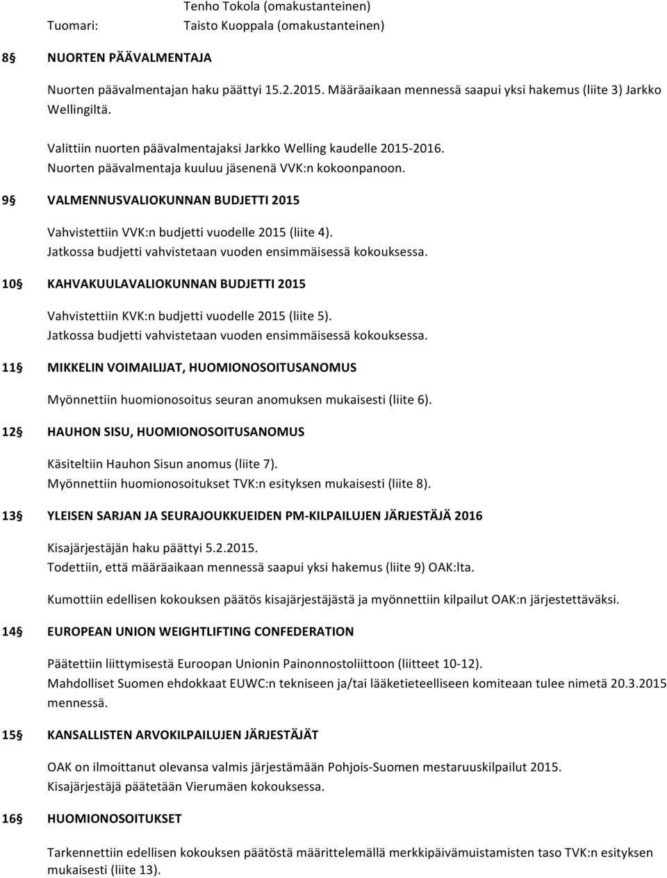 9 VALMENNUSVALIOKUNNAN BUDJETTI 2015 Vahvistettiin VVK:n budjetti vuodelle 2015 (liite 4). Jatkossa budjetti vahvistetaan vuoden ensimmäisessä kokouksessa.