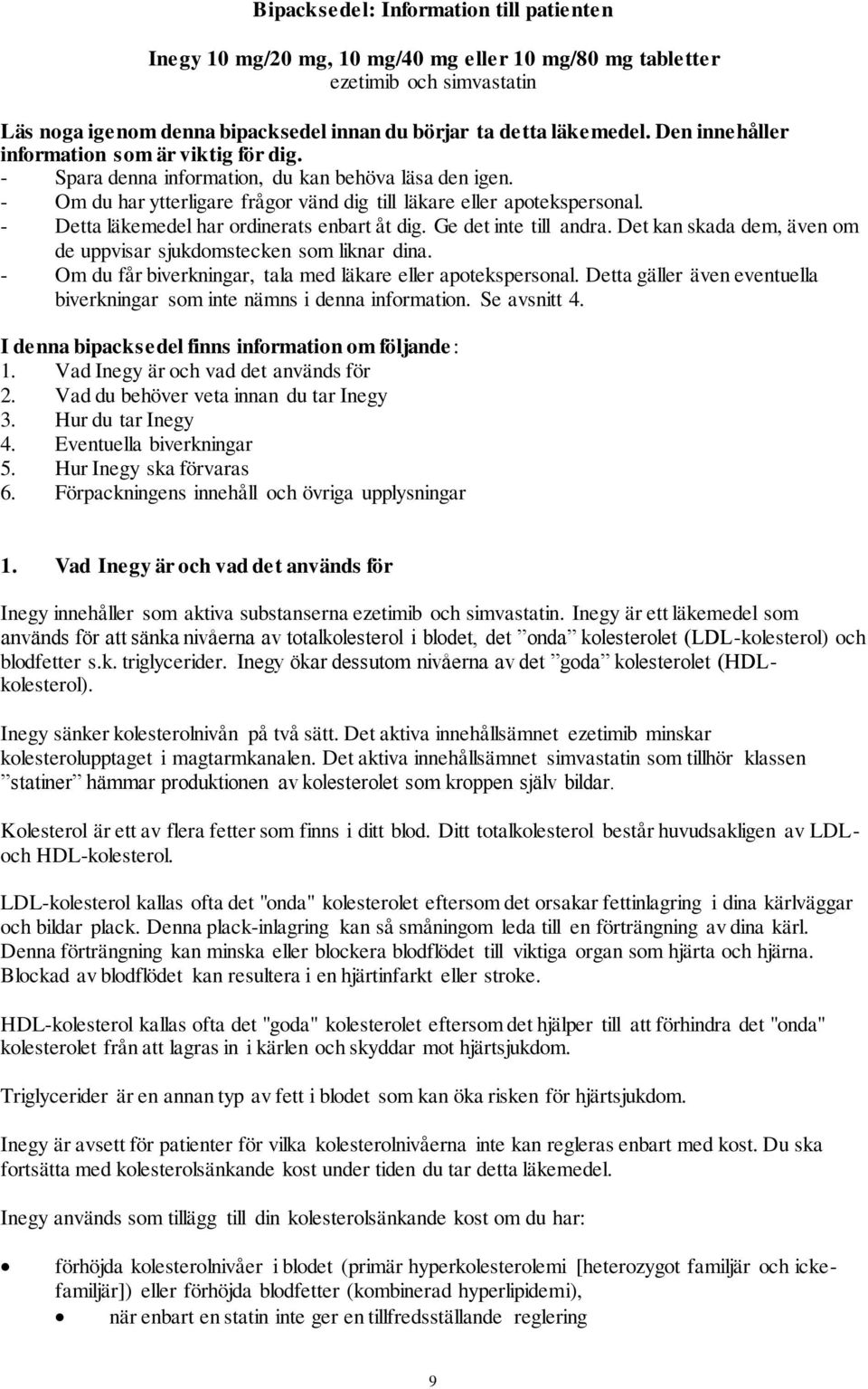 - Detta läkemedel har ordinerats enbart åt dig. Ge det inte till andra. Det kan skada dem, även om de uppvisar sjukdomstecken som liknar dina.