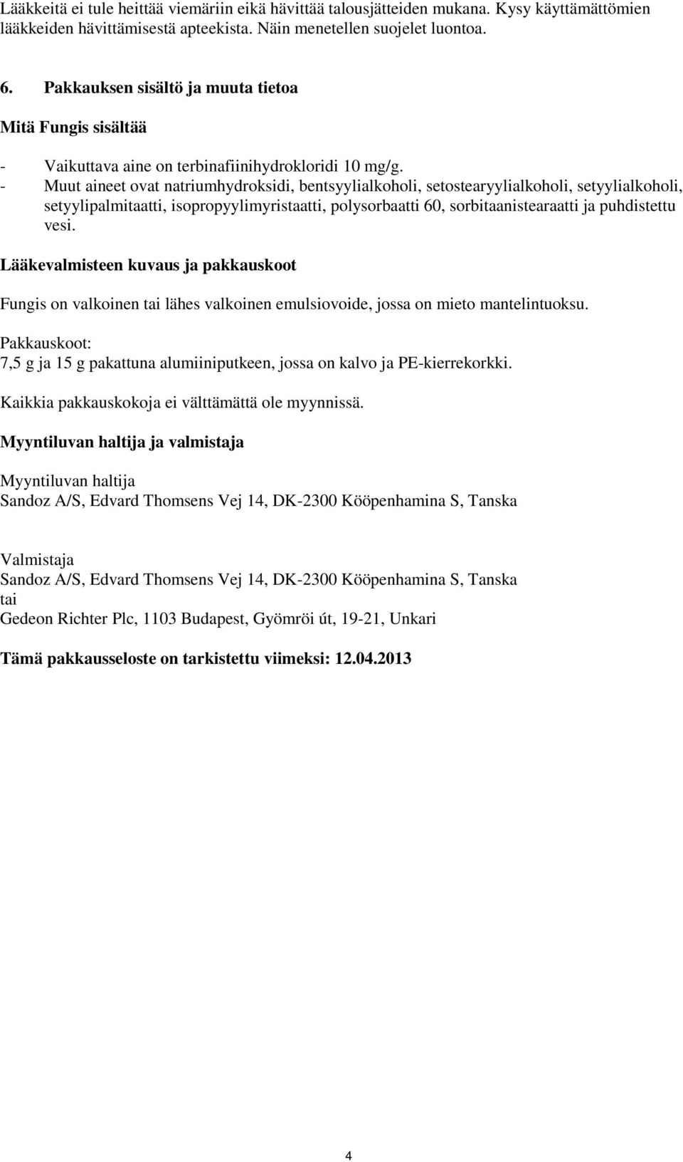 - Muut aineet ovat natriumhydroksidi, bentsyylialkoholi, setostearyylialkoholi, setyylialkoholi, setyylipalmitaatti, isopropyylimyristaatti, polysorbaatti 60, sorbitaanistearaatti ja puhdistettu vesi.