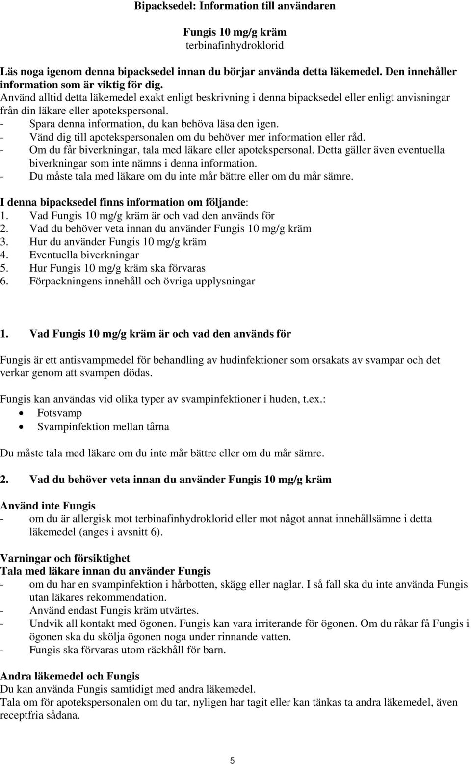 - Spara denna information, du kan behöva läsa den igen. - Vänd dig till apotekspersonalen om du behöver mer information eller råd. - Om du får biverkningar, tala med läkare eller apotekspersonal.