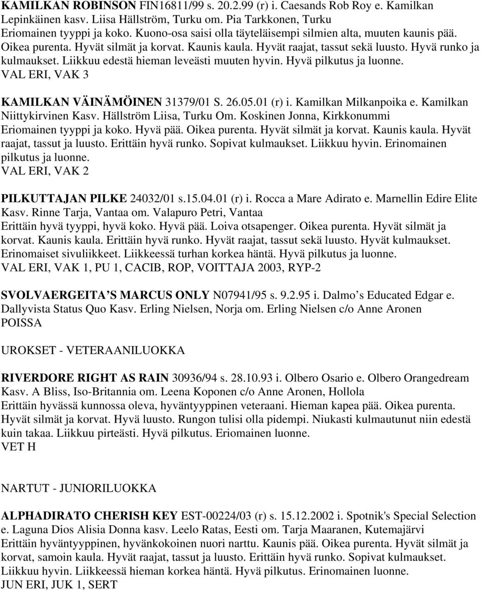 Liikkuu edestä hieman leveästi muuten hyvin. Hyvä pilkutus ja luonne. VAL ERI, VAK 3 KAMILKAN VÄINÄMÖINEN 31379/01 S. 26.05.01 (r) i. Kamilkan Milkanpoika e. Kamilkan Niittykirvinen Kasv.