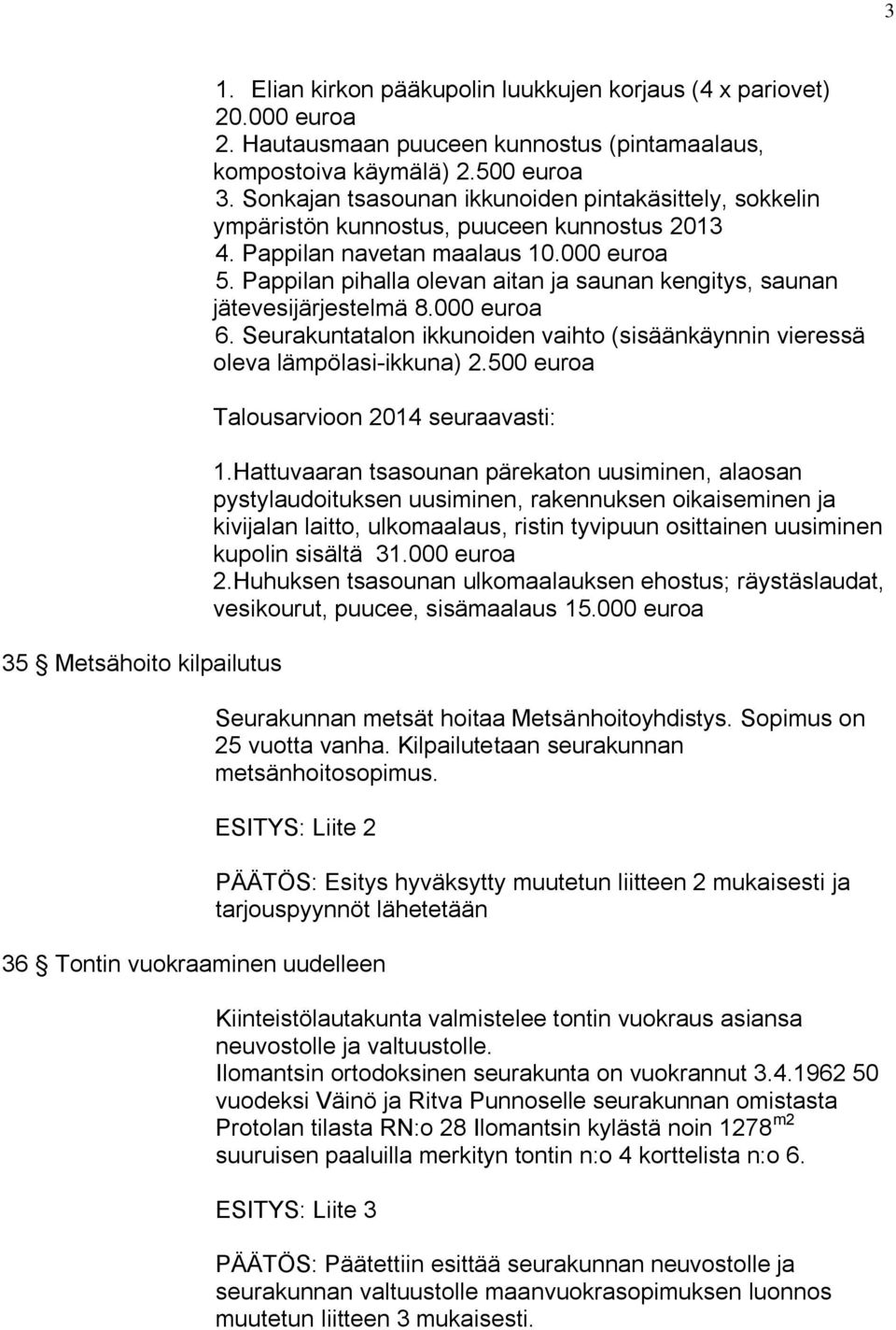 Pappilan pihalla olevan aitan ja saunan kengitys, saunan jätevesijärjestelmä 8.000 euroa 6. Seurakuntatalon ikkunoiden vaihto (sisäänkäynnin vieressä oleva lämpölasi-ikkuna) 2.