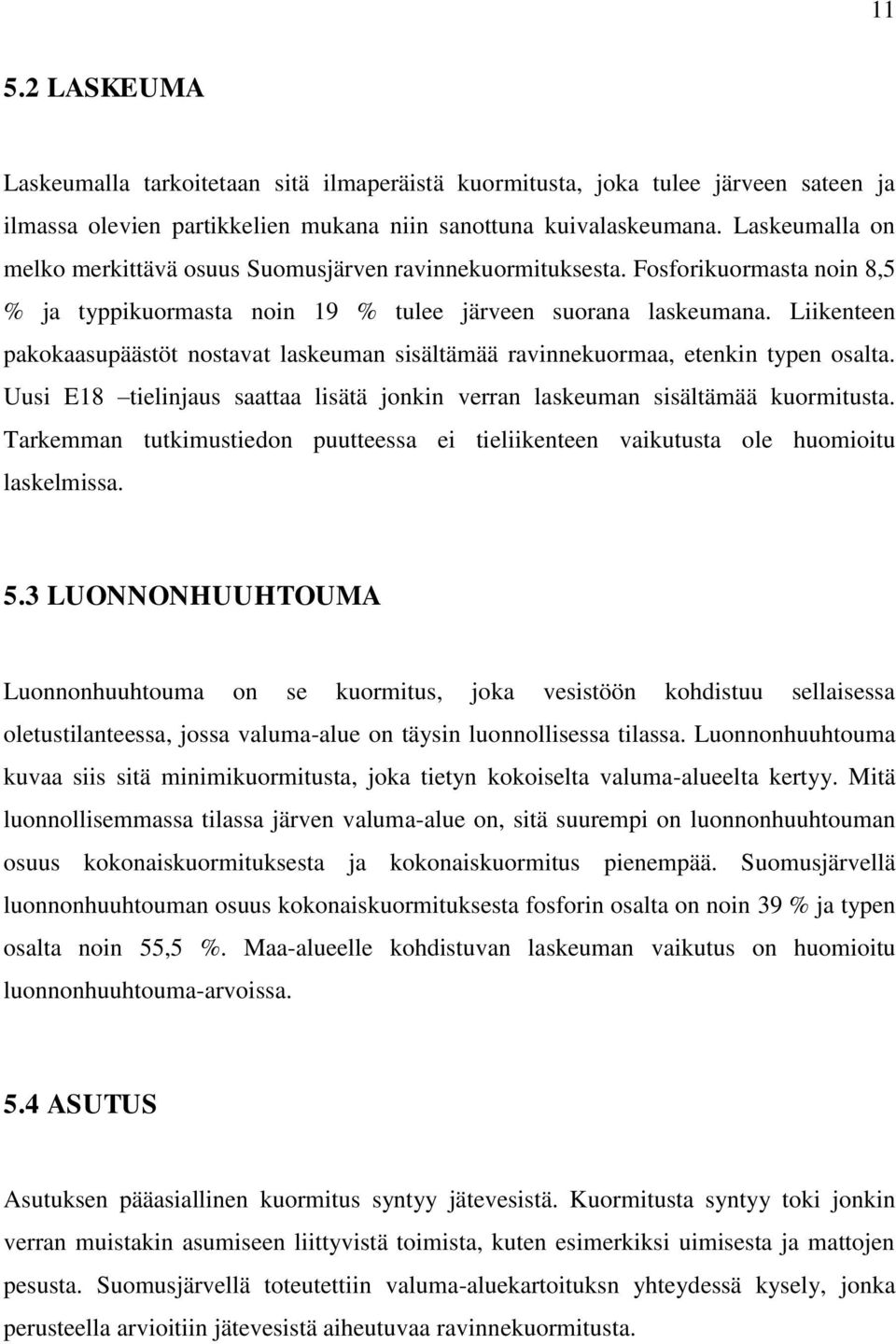 Liikenteen pakokaasupäästöt nostavat laskeuman sisältämää ravinnekuormaa, etenkin typen osalta. Uusi E18 tielinjaus saattaa lisätä jonkin verran laskeuman sisältämää kuormitusta.