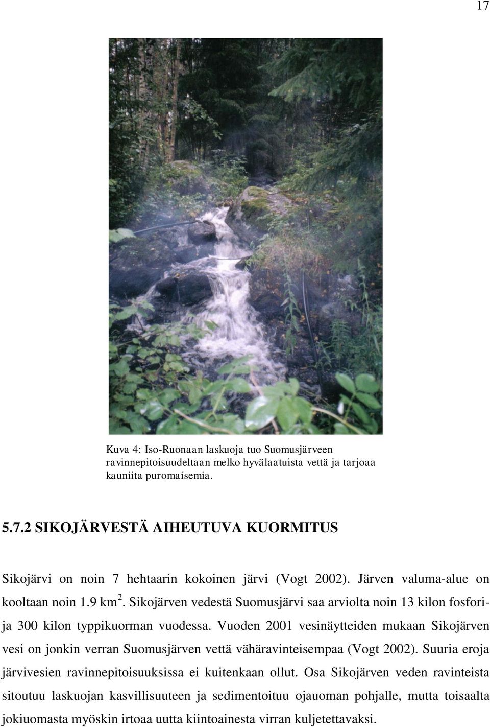 Vuoden 2001 vesinäytteiden mukaan Sikojärven vesi on jonkin verran Suomusjärven vettä vähäravinteisempaa (Vogt 2002). Suuria eroja järvivesien ravinnepitoisuuksissa ei kuitenkaan ollut.