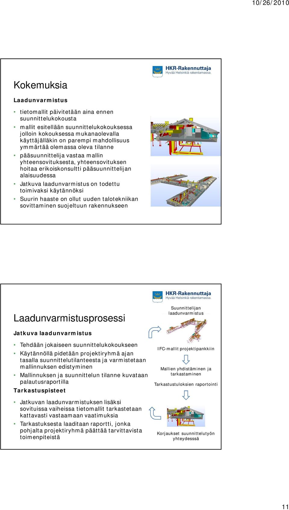 käytännöksi Suurin haaste on ollut uuden talotekniikan sovittaminen suojeltuun rakennukseen Laadunvarmistusprosessi Suunnittelijan laadunvarmistus Jatkuva laadunvarmistus Tehdään jokaiseen