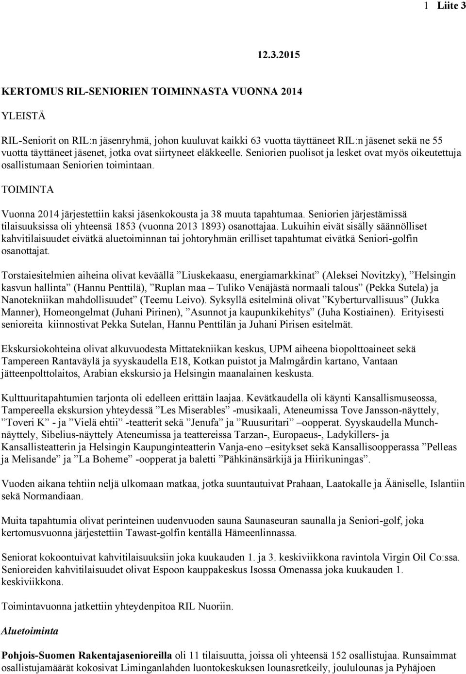 ovat siirtyneet eläkkeelle. Seniorien puolisot ja lesket ovat myös oikeutettuja osallistumaan Seniorien toimintaan. TOIMINTA Vuonna 2014 järjestettiin kaksi jäsenkokousta ja 38 muuta tapahtumaa.