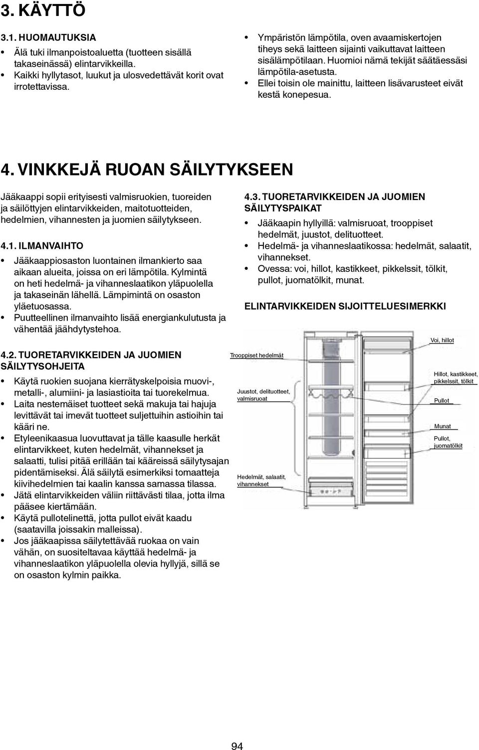 Ellei toisin ole mainittu, laitteen lisävarusteet eivät kestä konepesua. 4.